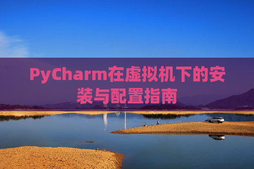 PyCharm在虚拟机下的安装与配置指南