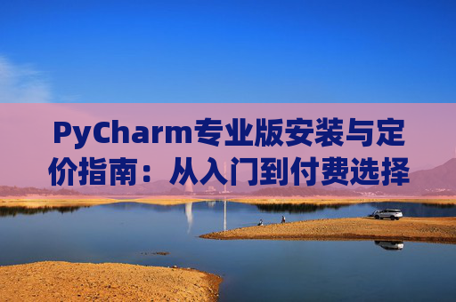 PyCharm专业版安装与定价指南：从入门到付费选择
